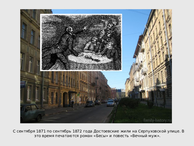 С сентября 1871 по сентябрь 1872 года Достоевские жили на Серпуховской улице. В это время печатаются роман «Бесы» и повесть «Вечный муж». 