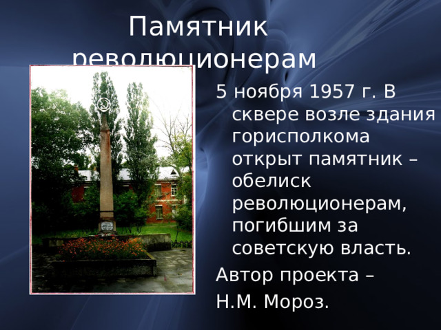 Памятник революционерам  5 ноября 1957 г. В сквере возле здания горисполкома открыт памятник – обелиск революционерам, погибшим за советскую власть. Автор проекта – Н.М. Мороз. 