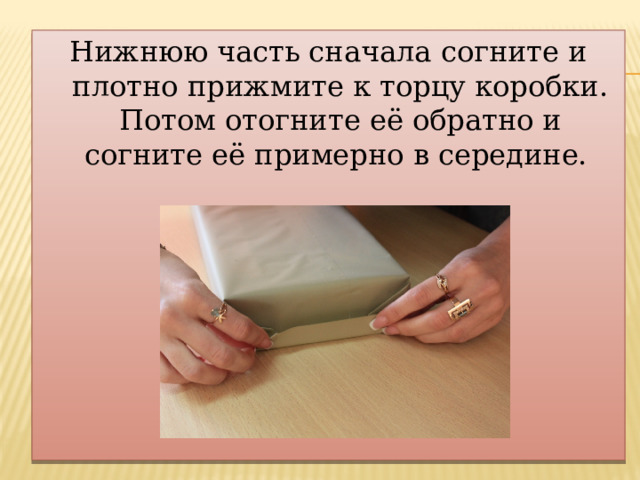 Нижнюю часть сначала согните и плотно прижмите к торцу коробки. Потом отогните её обратно и согните её примерно в середине. 