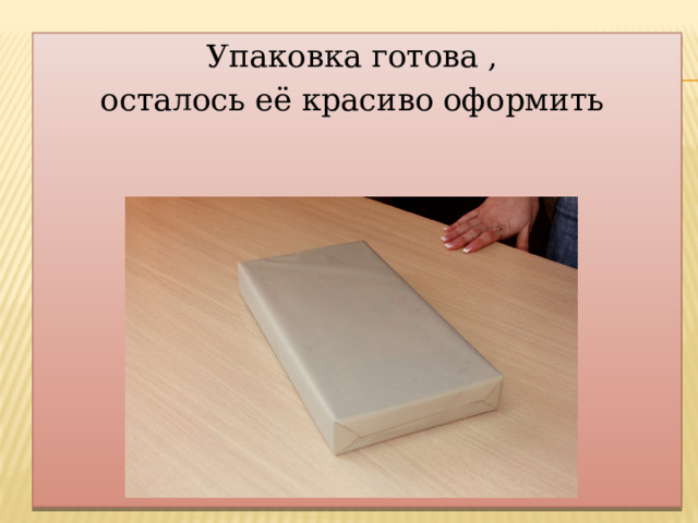 Упаковка готова , осталось её красиво оформить 