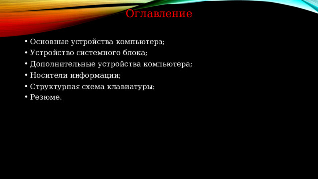 Оглавление Основные устройства компьютера; Устройство системного блока; Дополнительные устройства компьютера; Носители информации; Структурная схема клавиатуры; Резюме. 