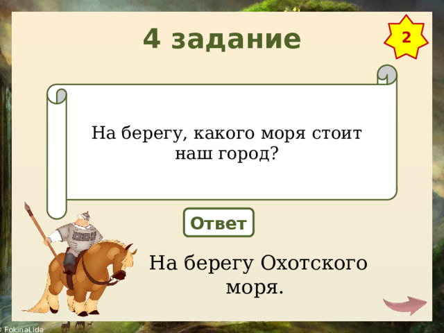 4 задание 2 На берегу, какого моря стоит наш город? Ответ На берегу Охотского моря. 