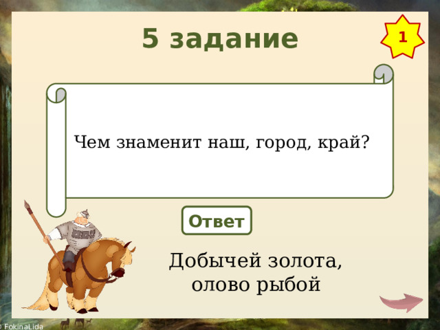 5 задание 1 Чем знаменит наш, город, край? Ответ Добычей золота, олово рыбой 