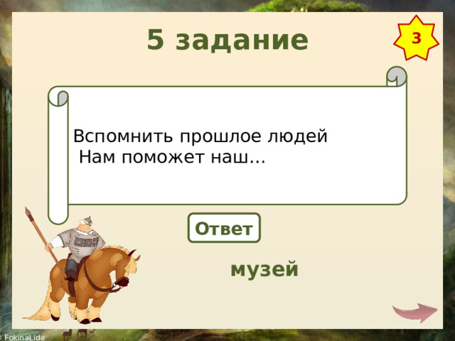 5 задание 3 Вспомнить прошлое людей   Нам поможет наш… Ответ музей 