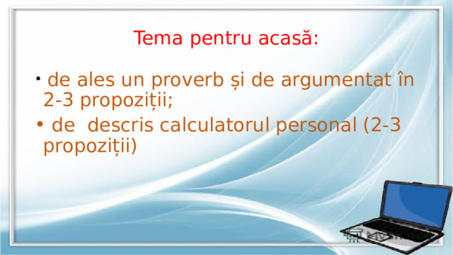 Tema pentru acasă:  de ales un proverb și de argumentat în 2-3 propoziții;  de descris calculatorul personal (2-3 propoziții) 