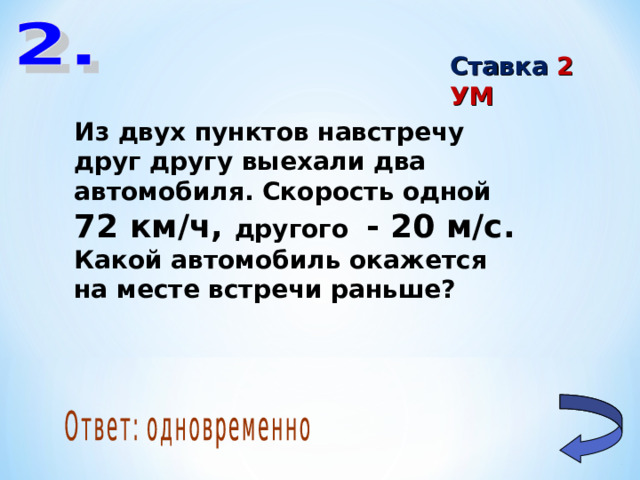 Ставка 2 УМ Из двух пунктов навстречу друг другу выехали два автомобиля. Скорость одной 72 км/ч, другого - 20 м/с. Какой автомобиль окажется на месте встречи раньше?
