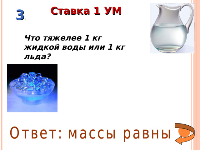 Ставка 1 УМ 3 . Что тяжелее 1 кг жидкой воды или 1 кг льда?