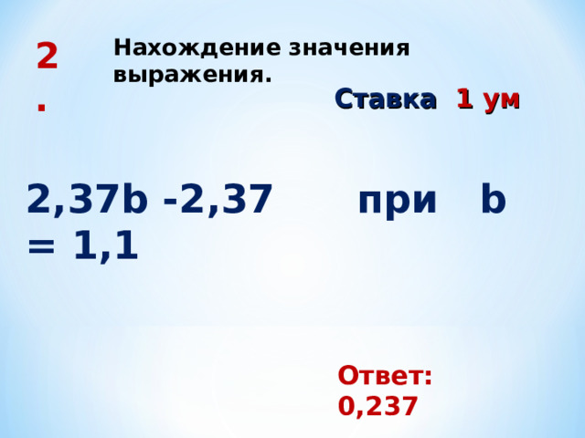 Нахождение значения выражения. 2. Ставка 1 ум 2,37 b -2 , 37 при b = 1 ,1 Ответ: 0,237