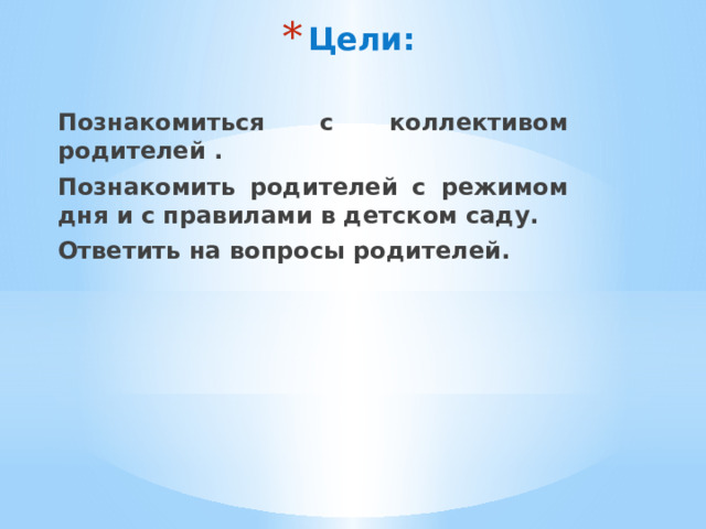Цели: Познакомиться с коллективом родителей . Познакомить родителей с режимом дня и с правилами в детском саду. Ответить на вопросы родителей.  