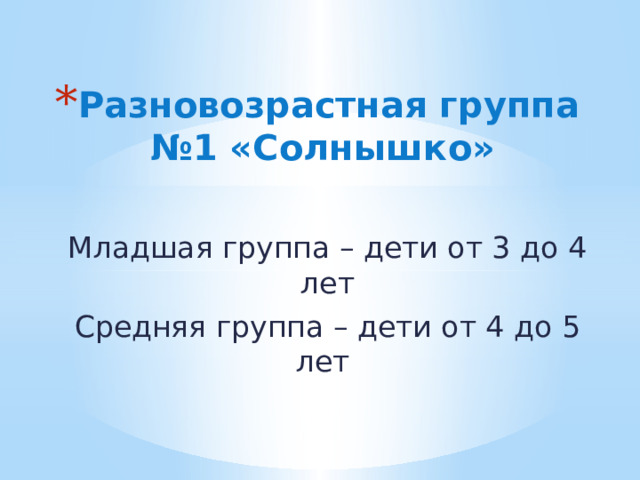 Разновозрастная группа  №1 «Солнышко» Младшая группа – дети от 3 до 4 лет Средняя группа – дети от 4 до 5 лет 