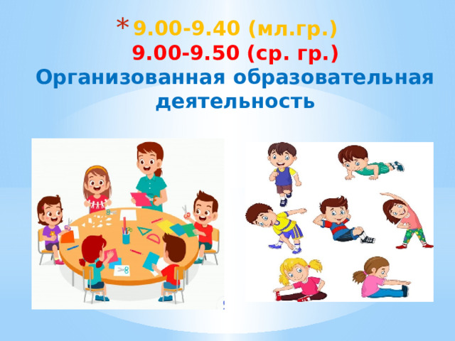 9.00-9.40 (мл.гр.)  9.00-9.50 (ср. гр.)  Организованная образовательная деятельность    