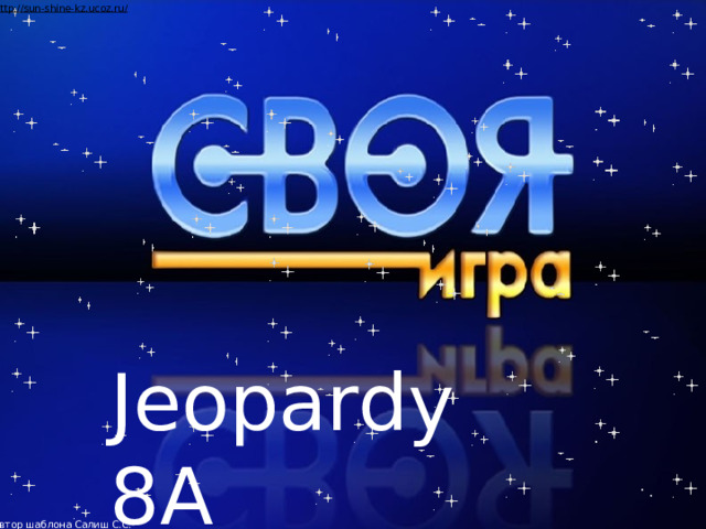 Автор шаблона Салиш С.С., учитель начальных классов СШ №53 г. Актобе. Jeopardy 8A  