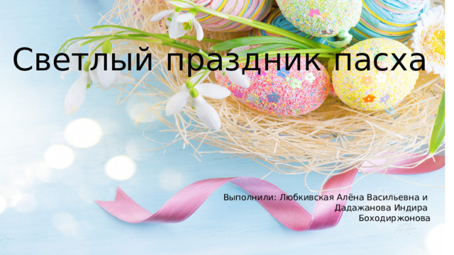 Светлый  праздник  пасха Выполнили: Любкивская Алёна Васильевна и Дадажанова Индира Боходиржонова   