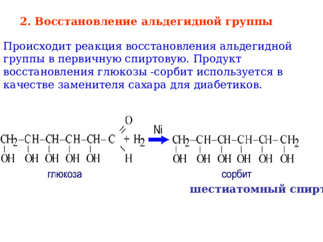 2. Восстановление альдегидной группы Происходит реакция восстановления альдегидной группы в первичную спиртовую. Продукт восстановления глюкозы -сорбит используется в качестве заменителя сахара для диабетиков. шестиатомный спирт 