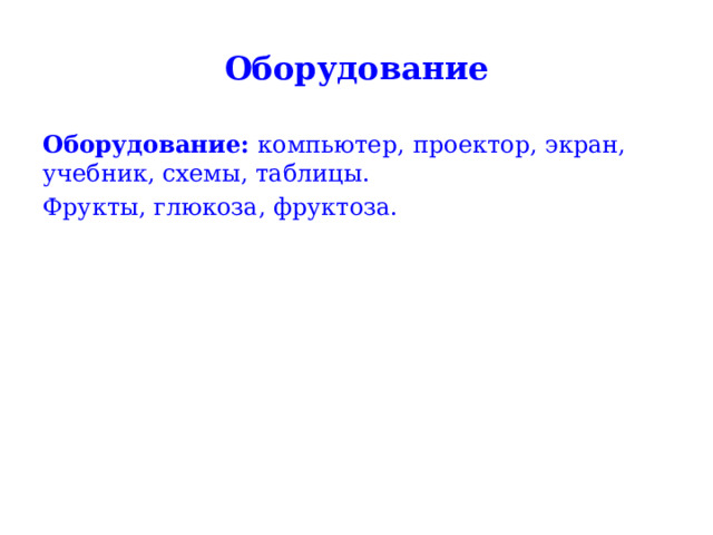 Оборудование Оборудование:   компьютер,  проектор, экран, учебник, схемы, таблицы. Фрукты, глюкоза, фруктоза. 