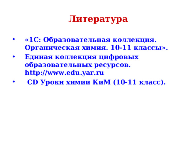 Литература «1C: Образовательная коллекция. Органическая химия. 10-11 классы». Единая коллекция цифровых образовательных ресурсов. http :// www . edu . yar . ru   CD Уроки химии КиМ (10-11 класс).   