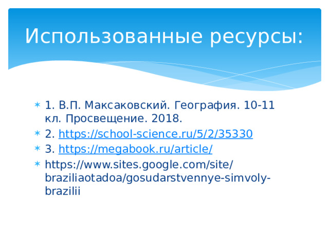 Использованные ресурсы: 1. В.П. Максаковский. География. 10-11 кл. Просвещение. 2018. 2. https:// school-science.ru/5/2/35330 3. https ://megabook.ru/article / https://www.sites.google.com/site/braziliaotadoa/gosudarstvennye-simvoly-brazilii 