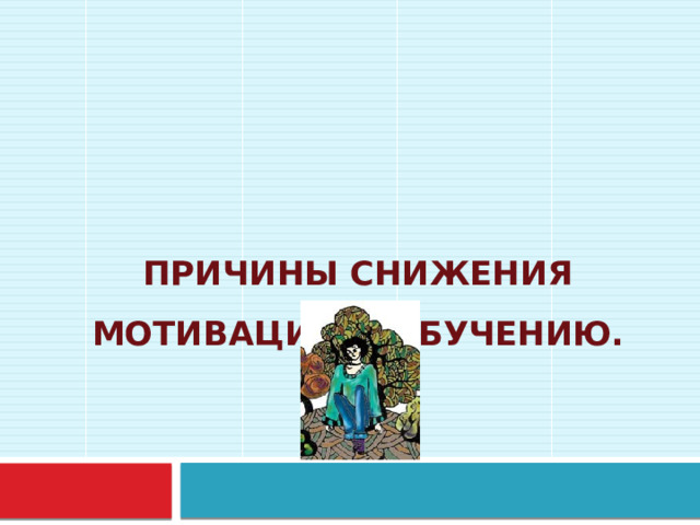    Причины снижения мотивации к обучению.    