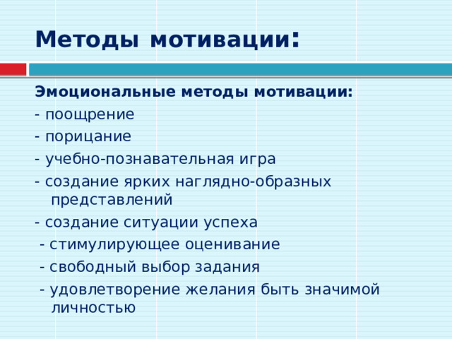 Методы  мотивации : Эмоциональные методы мотивации:   - поощрение - порицание - учебно-познавательная игра - создание ярких наглядно-образных представлений - создание ситуации успеха  - стимулирующее оценивание  - свободный выбор задания  - удовлетворение желания быть значимой личностью 