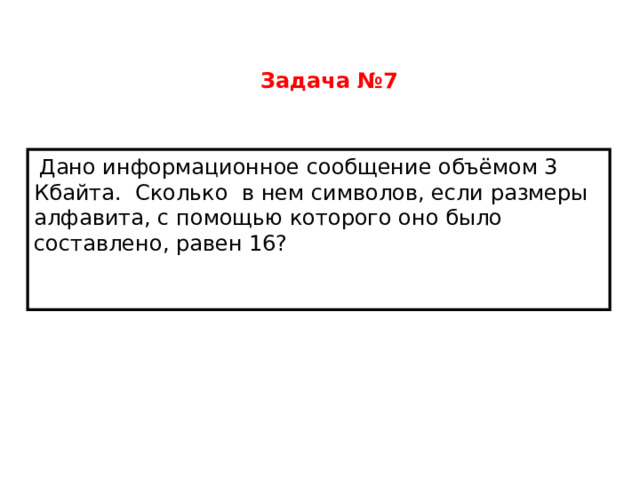 Задача №7  Дано информационное сообщение объёмом 3 Кбайта.  Сколько  в нем символов, если размеры алфавита, с помощью которого оно было составлено, равен 16?    