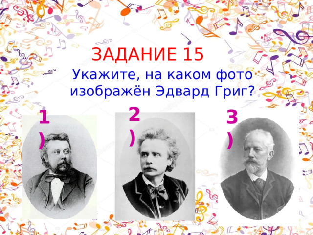 ЗАДАНИЕ 15 Укажите, на каком фото изображён Эдвард Григ? 2) 1) 3) 