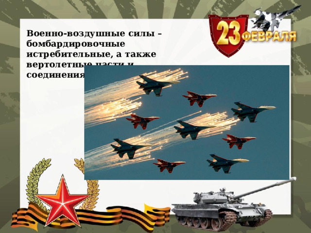 Военно-воздушные силы – бомбардировочные истребительные, а также вертолетные части и соединения . 