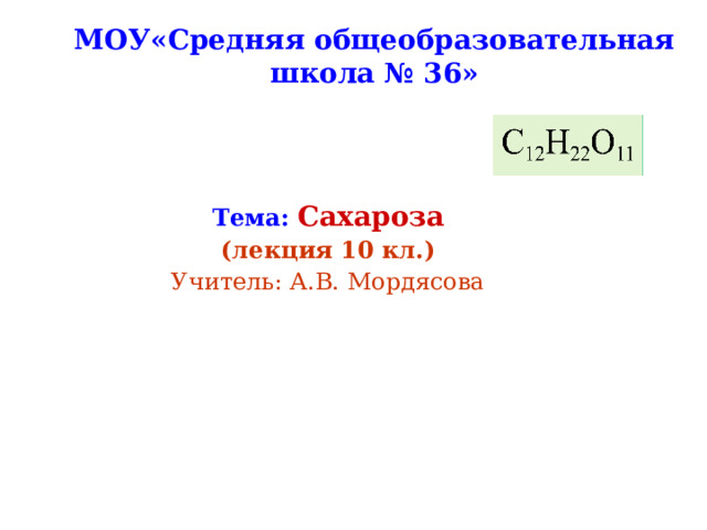 МОУ«Средняя общеобразовательная школа № 36»   Тема :  Сахароза (лекция 10 кл.) Учитель: А.В. Мордясова  
