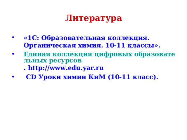 Литература «1C: Образовательная коллекция. Органическая химия. 10-11 классы». Единая коллекция цифровых образовательных ресурсов . http :// www . edu . yar . ru   CD Уроки химии КиМ (10-11 класс).   