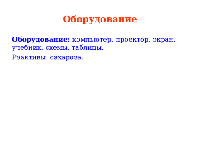 Оборудование Оборудование:   компьютер,  проектор, экран, учебник, схемы, таблицы. Реактивы: сахароза. 