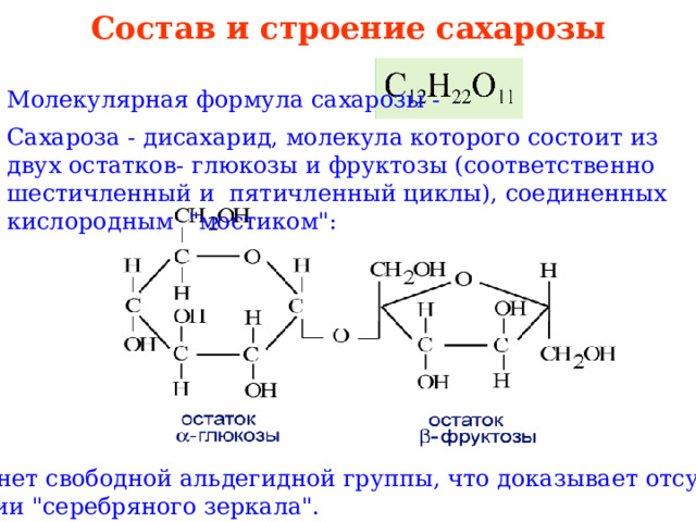 Состав и строение сахарозы   Молекулярная формула сахарозы - Сахароза - дисахарид, молекула которого состоит из двух остатков- глюкозы и фруктозы (соответственно шестичленный и пятичленный циклы), соединенных кислородным 