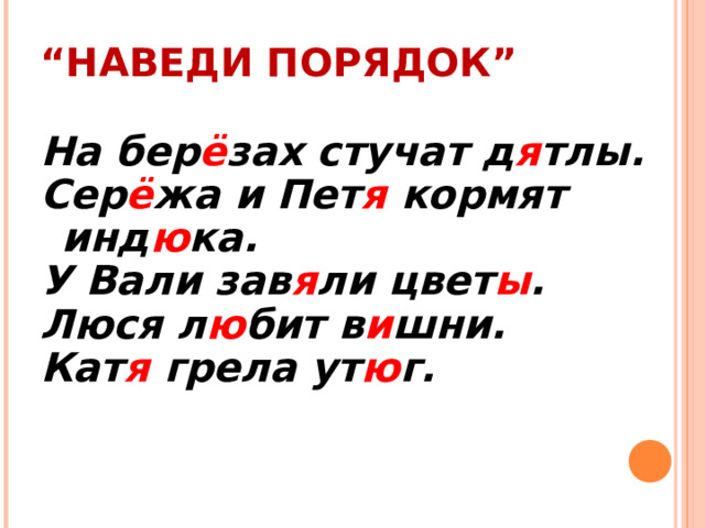 “ НАВЕДИ ПОРЯДОК” На бер ё зах стучат д я тлы. Сер ё жа и Пет я кормят инд ю ка. У Вали зав я ли цвет ы . Люся л ю бит в и шни. Кат я грела ут ю г.  