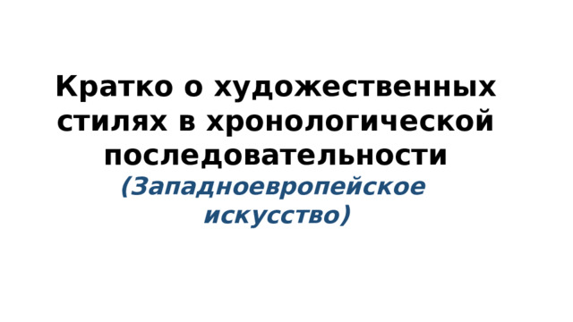 Кратко о художественных стилях в хронологической последовательности (Западноевропейское искусство) 