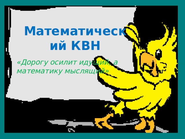 Математический КВН «Дорогу осилит идущий, а математику мыслящий» 