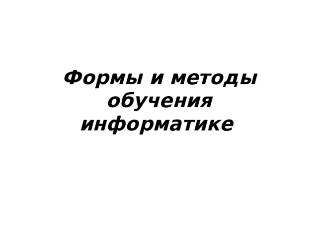 Формы и методы обучения информатике  
