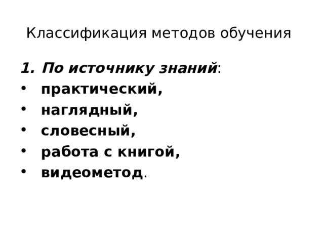 Классификация методов обучения  По  источнику знаний : практический, наглядный, словесный, работа с книгой, видеометод . 