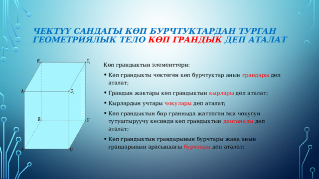 Чектүү сандагы көп бурчтуктардан турган геометриялык тело көп грандык деп аталат Көп грандыктын элементтери: Көп грандыкты чектеген көп бурчтуктар анын грандары деп аталат; Грандын жактары көп грандыктын кырлары деп аталат; Кырлардын учтары чокулары деп аталат; Көп грандыктын бир гранныда жатпаган эки чокусун тутуштыруучу кесинди көп грандыктын диоганалы деп аталат; Көп грандыктын грандарынын бурчтары жана анын грандарынын арасындагы бурчтары деп аталат; 