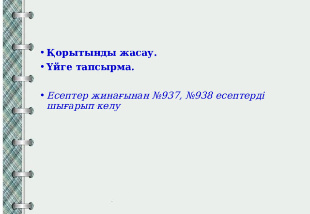 Қорытынды жасау. Үйге тапсырма. Есептер жинағынан №937, №938 есептерді шығарып келу 