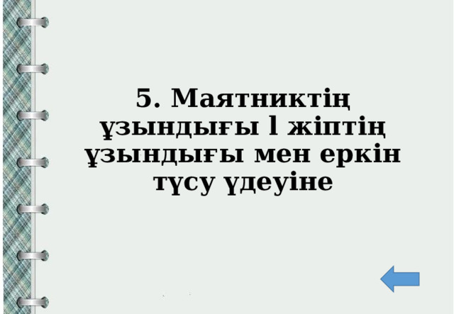5. Маятниктің ұзындығы l жіптің ұзындығы мен еркін түсу үдеуіне         