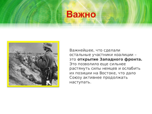 Важнейшее, что сделали остальные участники коалиции – это  открытие Западного фронта. Это позволило еще сильнее растянуть силы немцев и ослабить их позиции на Востоке, что дало Союзу активнее продолжать наступать.    
