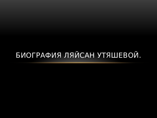 БИОГРАФИЯ ЛЯЙСАН УТЯШЕВОЙ. 