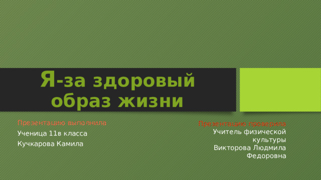 Я -за здоровый образ жизни Презентацию проверила Презентацию выполнила Учитель физической культуры Ученица 11в класса Викторова Людмила Федоровна Кучкарова Камила 