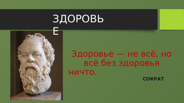 ЗДОРОВЬЕ Здоровье — не всё, но всё без здоровья ничто.  СОКРАТ 