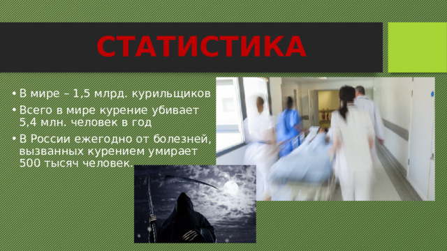 СТАТИСТИКА В мире – 1,5 млрд. курильщиков Всего в мире курение убивает 5,4 млн. человек в год В России ежегодно от болезней, вызванных курением умирает 500 тысяч человек. 