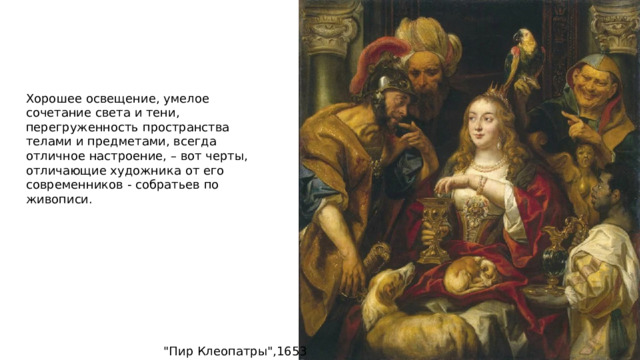 Хорошее освещение, умелое сочетание света и тени, перегруженность пространства телами и предметами, всегда отличное настроение, – вот черты, отличающие художника от его современников - собратьев по живописи. 