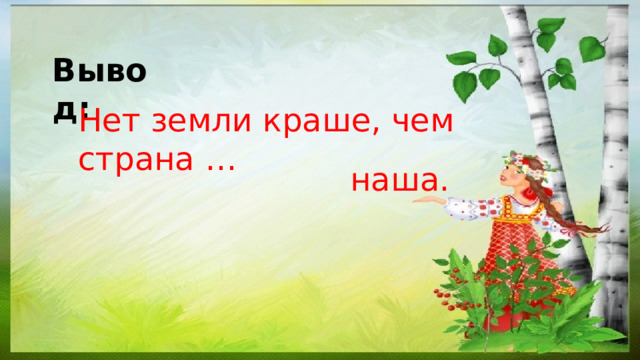 Вывод:  Нет земли краше, чем страна … наша. 