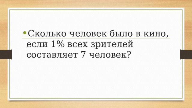 Сколько человек было в кино, если 1% всех зрителей составляет 7 человек? 