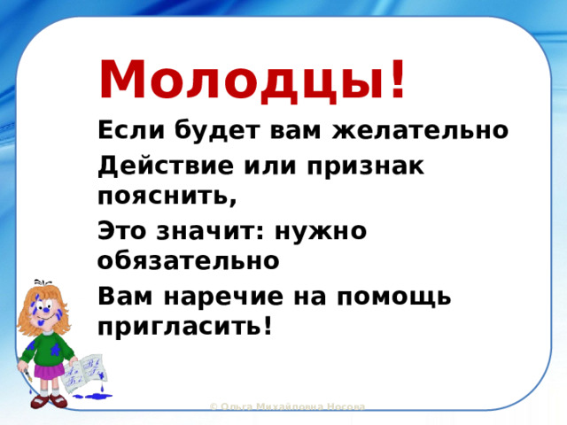 Молодцы!  Если будет вам желательно Действие или признак пояснить, Это значит: нужно обязательно Вам наречие на помощь пригласить! 