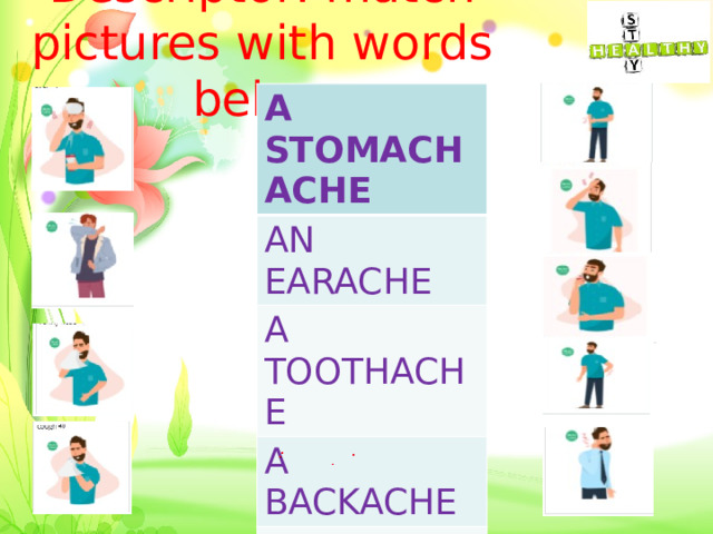 Descriptor: match pictures with words below A STOMACH ACHE AN EARACHE A TOOTHACHE A BACKACHE A SNEEZE A FEVER RUNNY NOSE COUGH a headache 