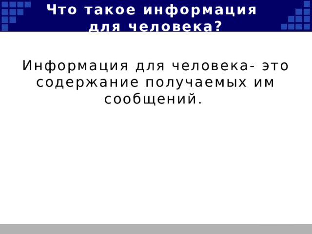 Что такое информация  для человека? Информация для человека- это содержание получаемых им сообщений. 