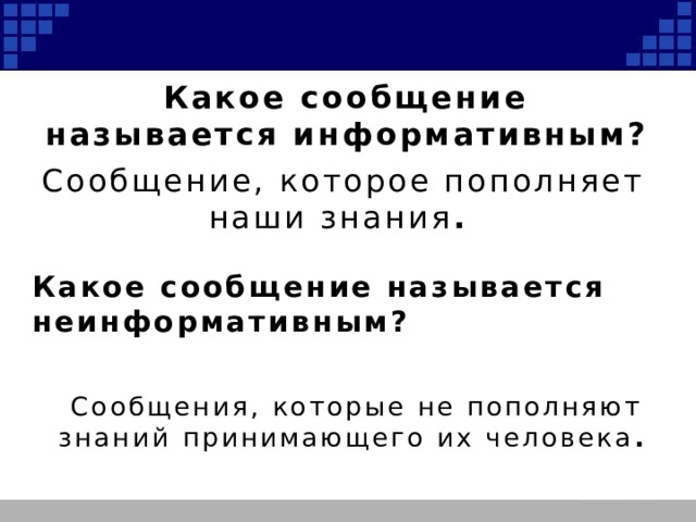 Какое сообщение называется информативным? Сообщение, которое пополняет наши знания . Какое сообщение называется неинформативным? Сообщения, которые не пополняют знаний принимающего их человека . 